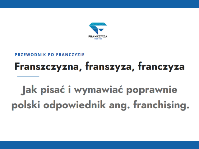 Franszczyzna, franszyza, franczyza – Jak pisać i wymawiać poprawnie polski odpowiednik ang. franchising.